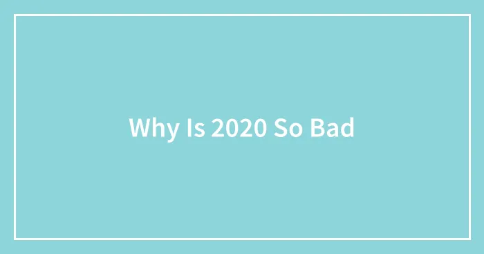 Why Is 2020 So Bad