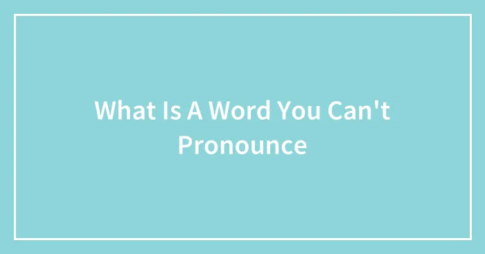 What Is A Word You Can't Pronounce