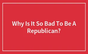 Why Is It So Bad To Be A Republican?