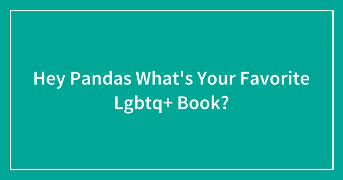 Hey Pandas What's Your Favorite Lgbtq+ Book?