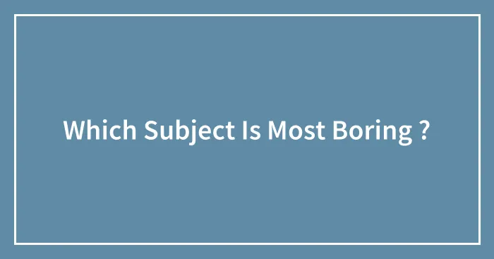 Which Subject Is Most Boring ?