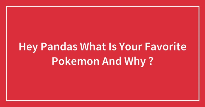 Hey Pandas What Is Your Favorite Pokemon And Why ?
