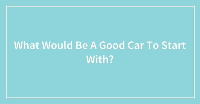 What Would Be A Good Car To Start With?