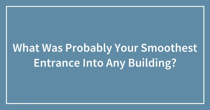 What Was Probably Your Smoothest Entrance Into Any Building?