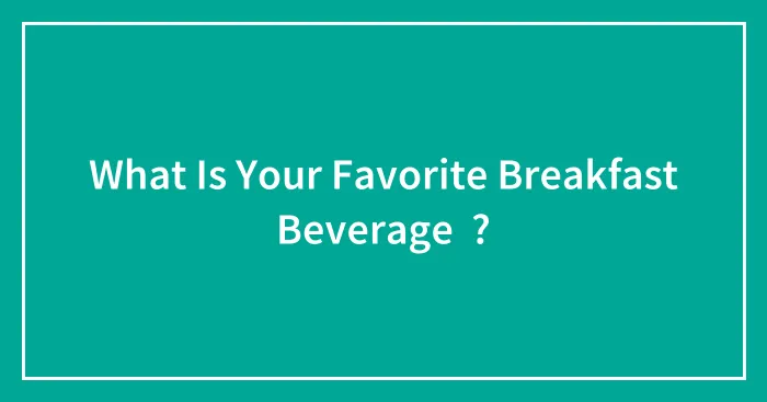 What Is Your Favorite Breakfast Beverage  ?