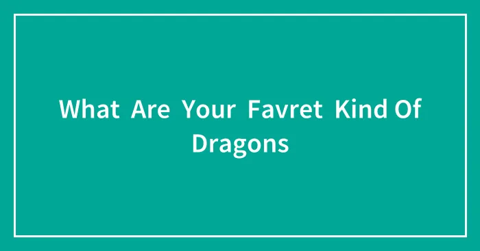 What  Are  Your  Favret  Kind Of Dragons