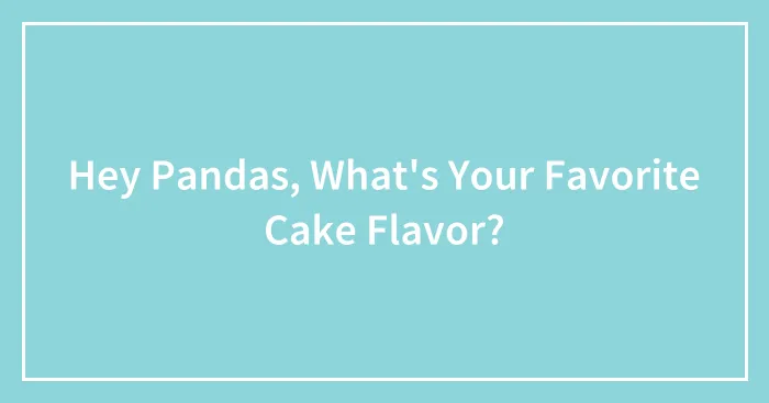 Hey Pandas, What's Your Favorite Cake Flavor?
