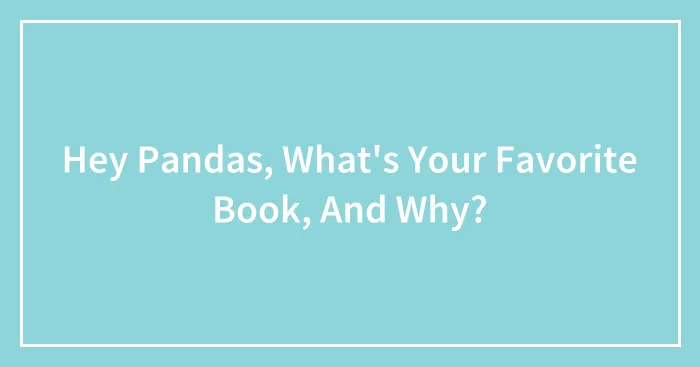 Hey Pandas, What's Your Favorite Book, And Why? (Closed)