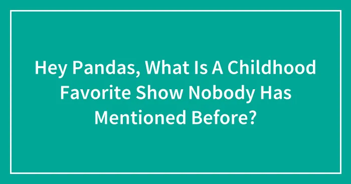 Hey Pandas, What Is A Childhood Favorite Show Nobody Has Mentioned Before? (Closed)