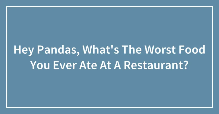Hey Pandas, What's The Worst Food You Ever Ate At A Restaurant? (Closed)
