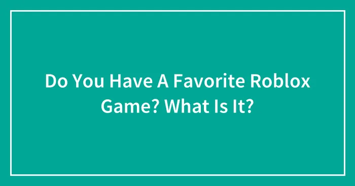 Do You Have A Favorite Roblox Game? What Is It?