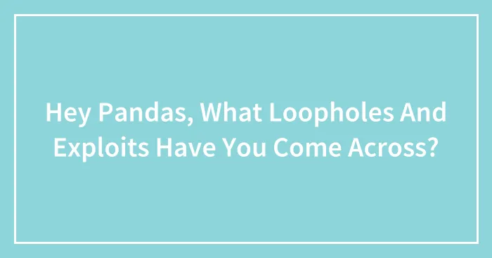 Hey Pandas, What Loopholes And Exploits Have You Come Across? (Closed)