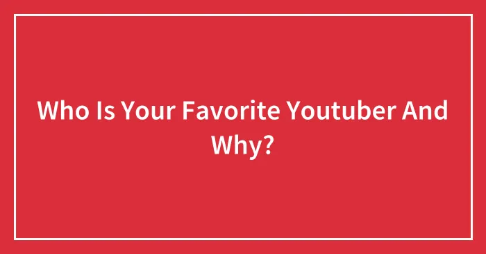 Who Is Your Favorite Youtuber And Why?
