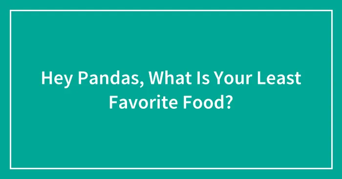 Hey Pandas, What Is Your Least Favorite Food?