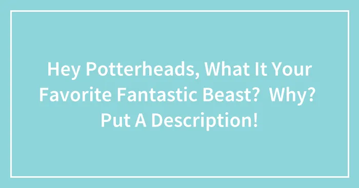 Hey Potterheads, What It Your Favorite Fantastic Beast?  Why?  Put A Description!