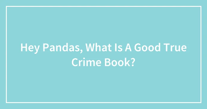 Hey Pandas, What Is A Good True Crime Book?