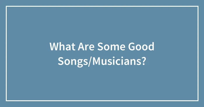What Are Some Good Songs/Musicians?