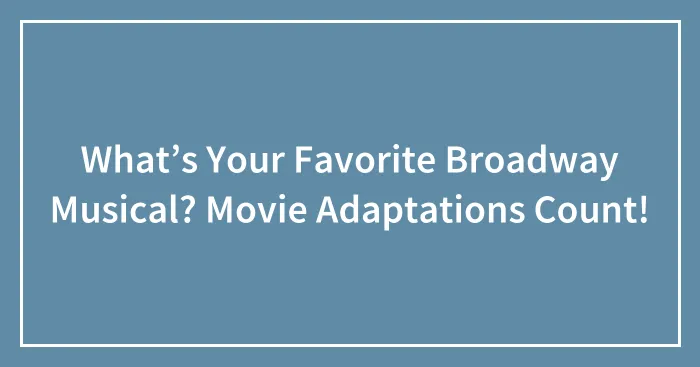What’s Your Favorite Broadway Musical? Movie Adaptations Count!