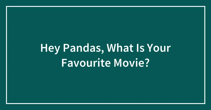 Hey Pandas, What Is Your Favourite Movie?