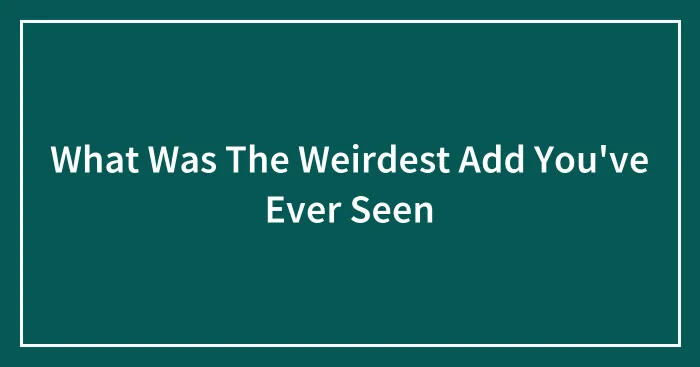 What Was The Weirdest Add You've Ever Seen