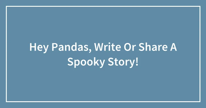Hey Pandas, Write Or Share A Spooky Story!