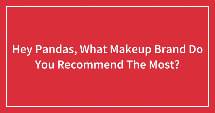 Hey Pandas, What Makeup Brand Do You Recommend The Most?