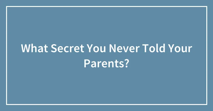 What Secret You Never Told Your Parents?
