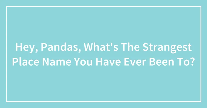 Hey, Pandas, What's The Strangest Place Name You Have Ever Been To? (Closed)