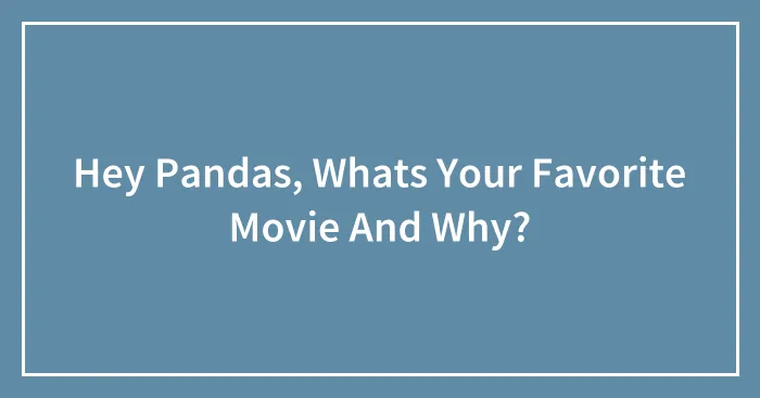 Hey Pandas, Whats Your Favorite Movie And Why?