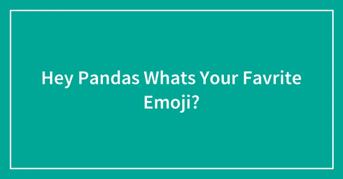 Hey Pandas Whats Your Favrite Emoji?