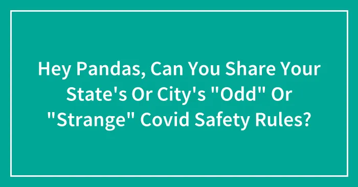 Hey Pandas, Can You Share Your State's Or City's "Odd" Or "Strange" Covid Safety Rules? (Closed)