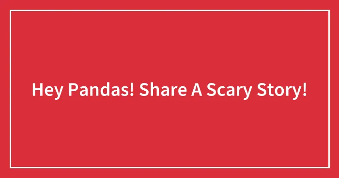 Hey Pandas! Share A Scary Story!