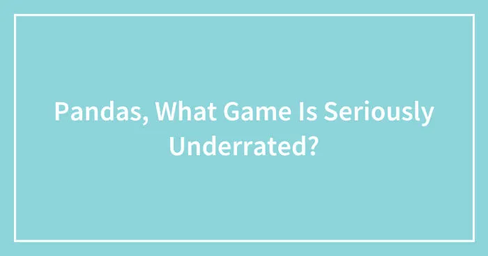 Pandas, What Game Is Seriously Underrated? (Closed)