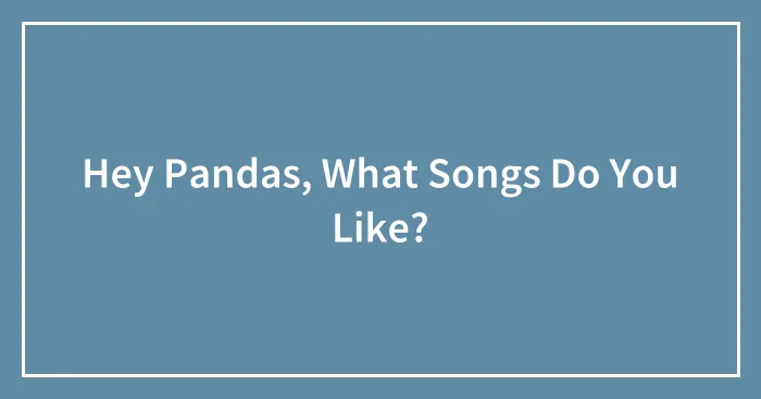 Hey Pandas, What Songs Do You Like?