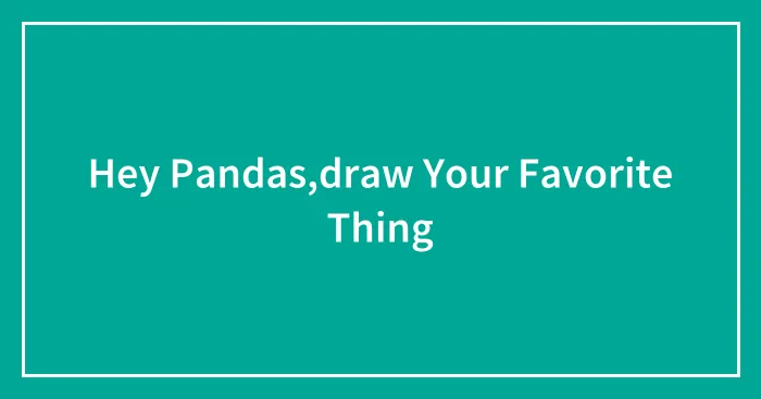 Hey Pandas,draw Your Favorite Thing