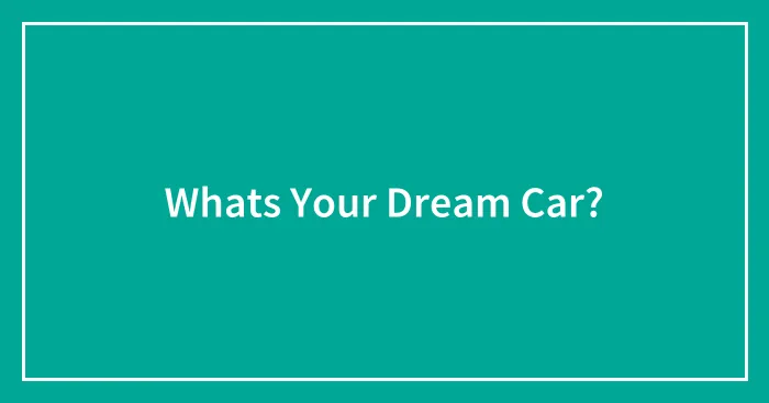 Whats Your Dream Car?