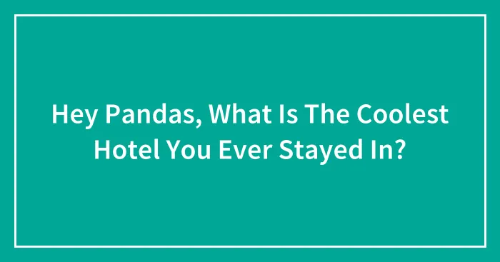 Hey Pandas, What Is The Coolest Hotel You Ever Stayed In? (Closed)