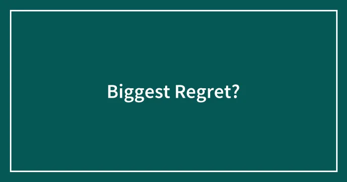 Biggest Regret?