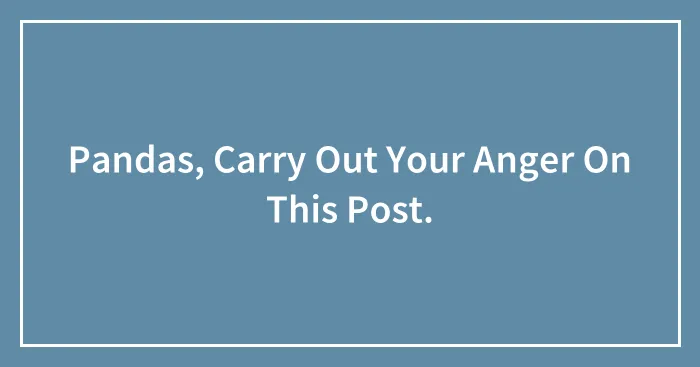 Pandas, Carry Out Your Anger On This Post.