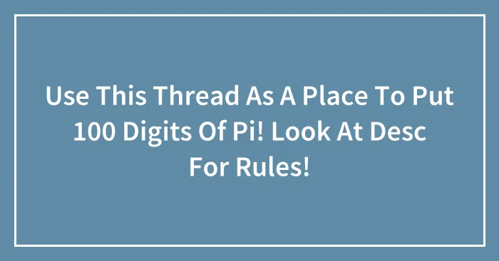Use This Thread As A Place To Put 100 Digits Of Pi! Look At Desc For Rules!
