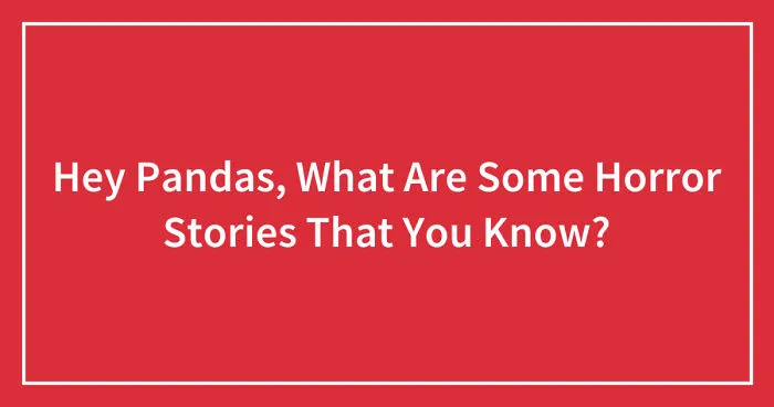 Hey Pandas, What Are Some Horror Stories That You Know? (Closed)