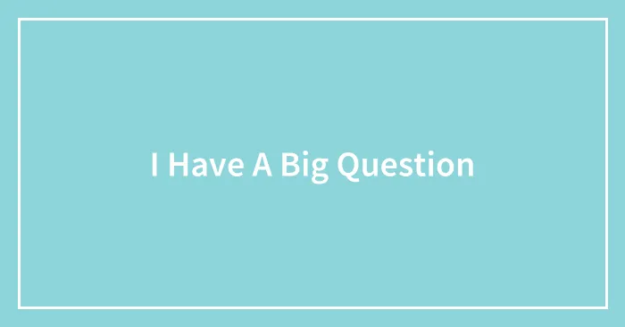 I Have A Big Question