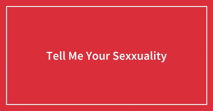 Tell Me Your Sexxuality