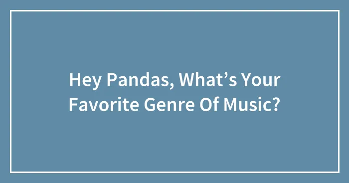 Hey Pandas, What’s Your Favorite Genre Of Music?