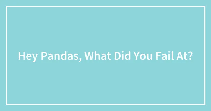 Hey Pandas, What Did You Fail At? (Closed)