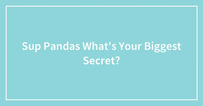 Sup Pandas What's Your Biggest Secret?