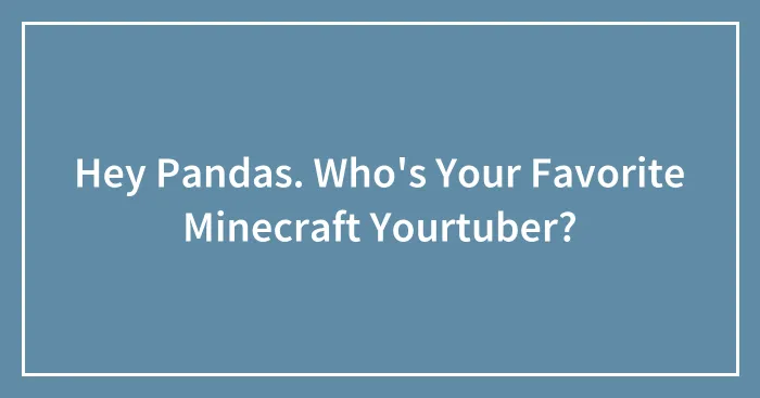 Hey Pandas. Who's Your Favorite Minecraft Yourtuber?