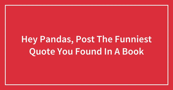 Hey Pandas, Post The Funniest Quote You Found In A Book
