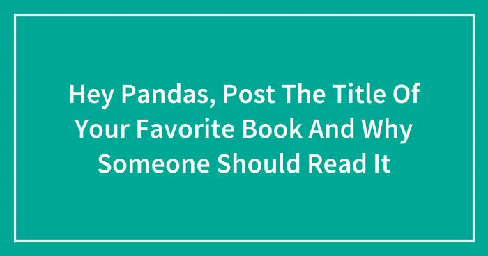 Hey Pandas, Post The Title Of Your Favorite Book And Why Someone Should Read It