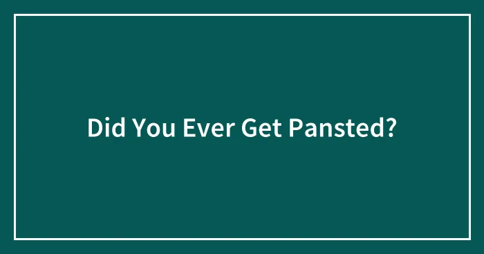 Did You Ever Get Pansted?